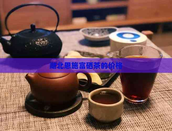湖北恩施富硒茶的价格
