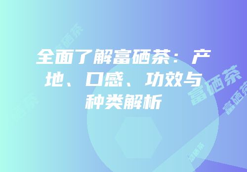 全面了解富硒茶：产地、口感、功效与种类解析