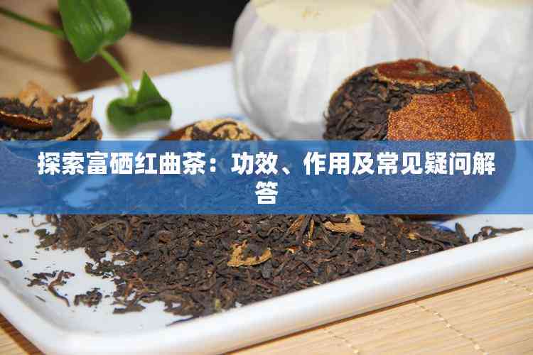 探索富硒红曲茶：功效、作用及常见疑问解答