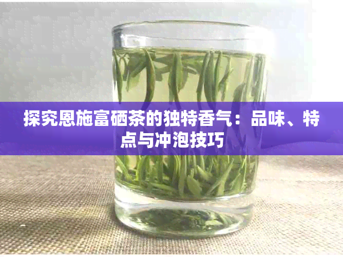 探究恩施富硒茶的独特香气：品味、特点与冲泡技巧